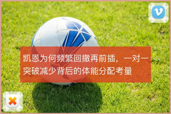 凯恩为何频繁回撤再前插，一对一突破减少背后的体能分配考量