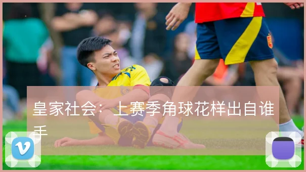 皇家社会:上赛季角球花样出自谁手