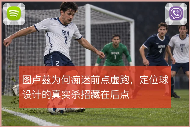 图卢兹为何痴迷前点虚跑,定位球设计的真实杀招藏在后点