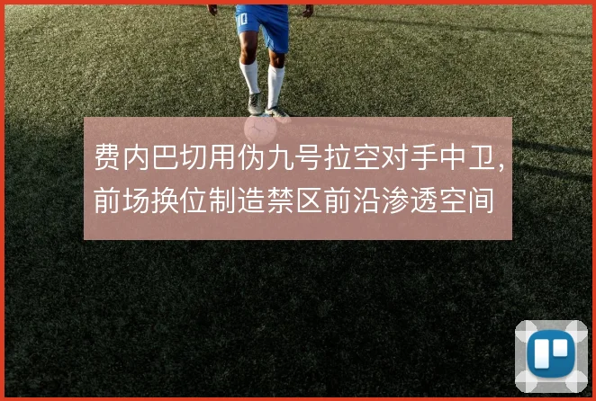 费内巴切用伪九号拉空对手中卫,前场换位制造禁区前沿渗透空间