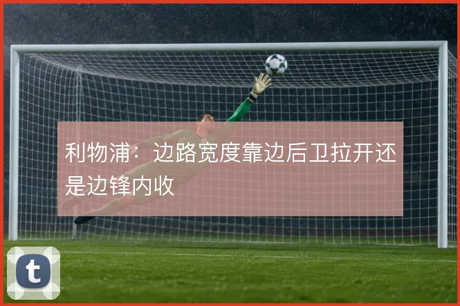 利物浦:边路宽度靠边后卫拉开还是边锋内收