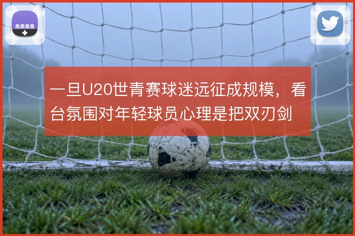 一旦U20世青赛球迷远征成规模，看台氛围对年轻球员心理是把双刃剑