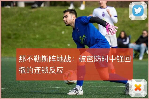 那不勒斯阵地战：破密防时中锋回撤的连锁反应