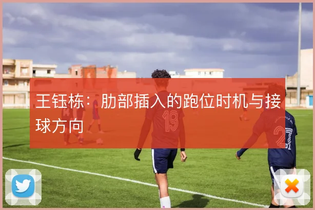 王钰栋:肋部插入的跑位时机与接球方向