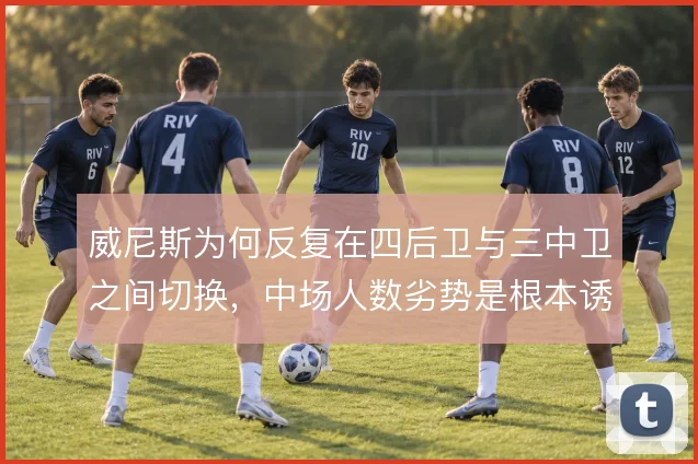 威尼斯为何反复在四后卫与三中卫之间切换，中场人数劣势是根本诱因