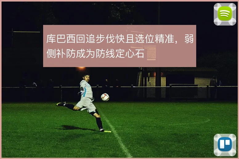 库巴西回追步伐快且选位精准,弱侧补防成为防线定心石