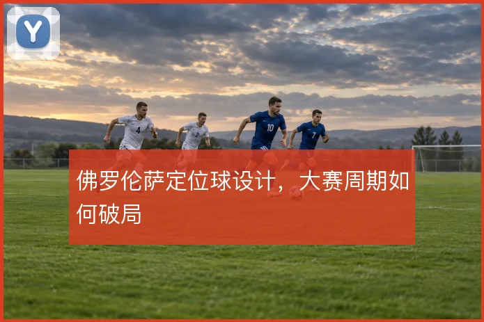 佛罗伦萨定位球设计,大赛周期如何破局