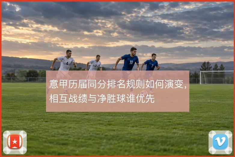 意甲历届同分排名规则如何演变，相互战绩与净胜球谁优先