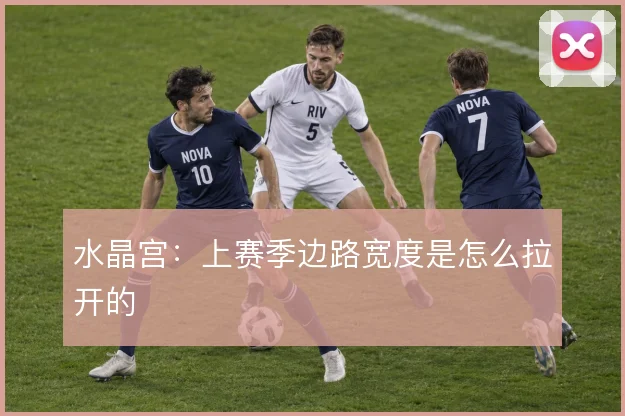 水晶宫:上赛季边路宽度是怎么拉开的