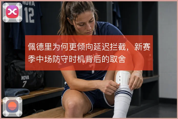 佩德里为何更倾向延迟拦截,新赛季中场防守时机背后的取舍