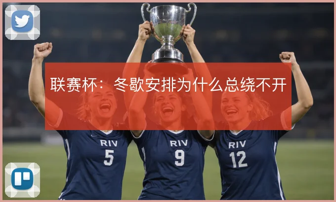 联赛杯:冬歇安排为什么总绕不开