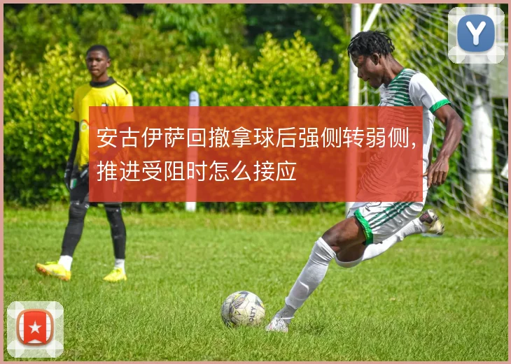 安古伊萨回撤拿球后强侧转弱侧,推进受阻时怎么接应