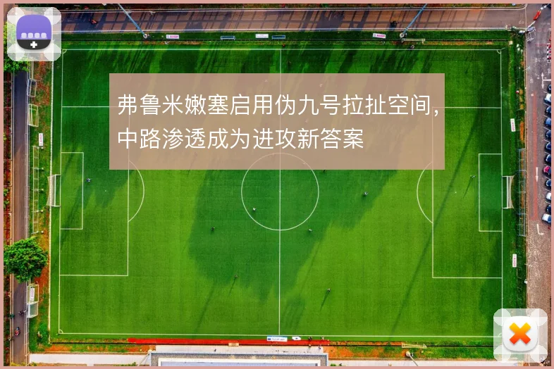 弗鲁米嫩塞启用伪九号拉扯空间,中路渗透成为进攻新答案