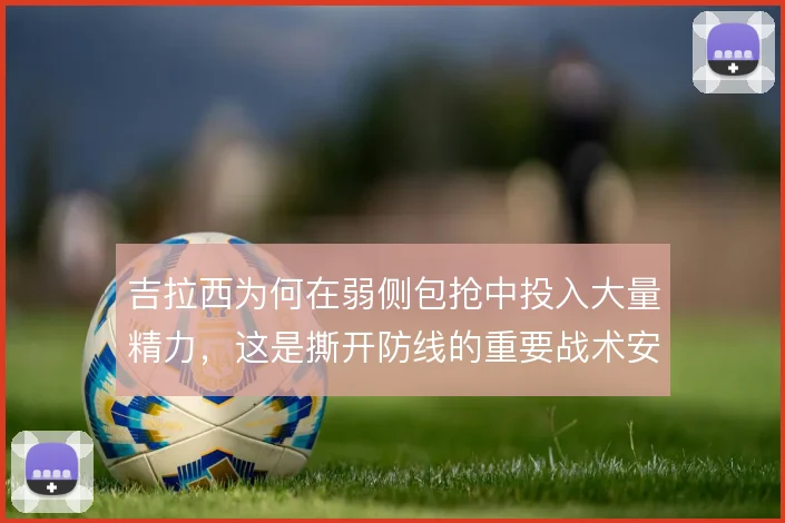 吉拉西为何在弱侧包抢中投入大量精力,这是撕开防线的重要战术安排