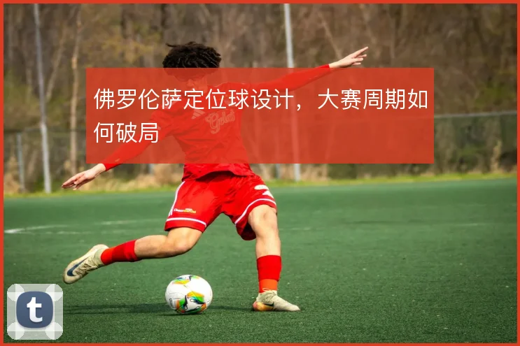 佛罗伦萨定位球设计，大赛周期如何破局