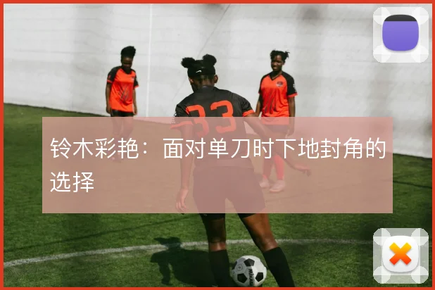 铃木彩艳:面对单刀时下地封角的选择