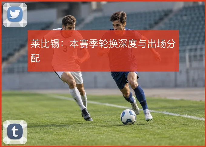 莱比锡:本赛季轮换深度与出场分配