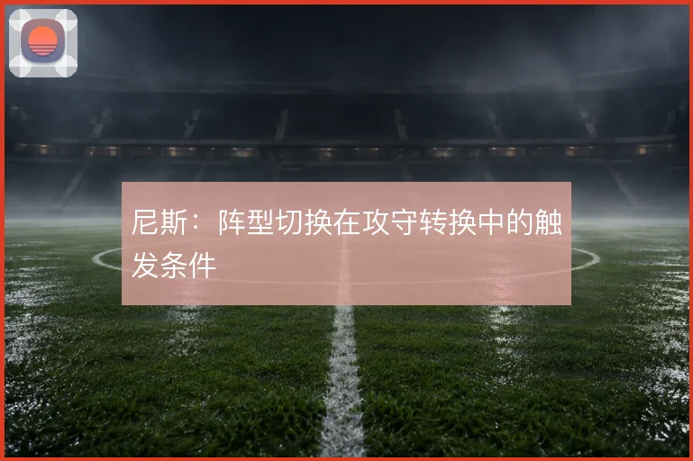 尼斯:阵型切换在攻守转换中的触发条件