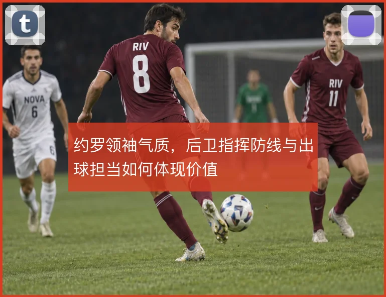 约罗领袖气质，后卫指挥防线与出球担当如何体现价值