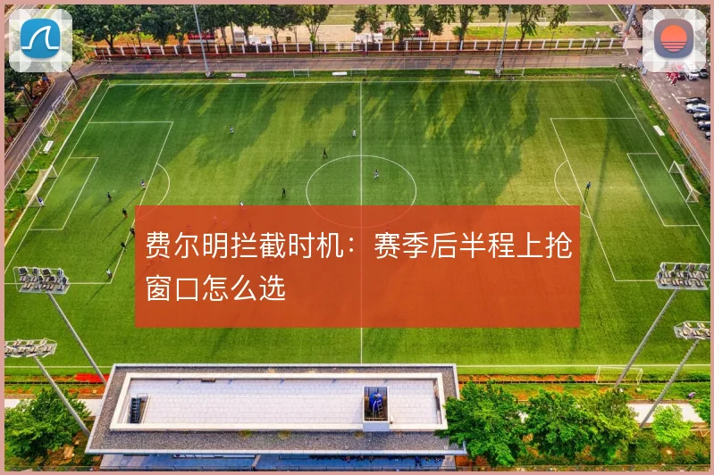 费尔明拦截时机:赛季后半程上抢窗口怎么选