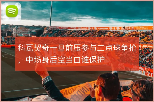 科瓦契奇一旦前压参与二点球争抢，中场身后空当由谁保护