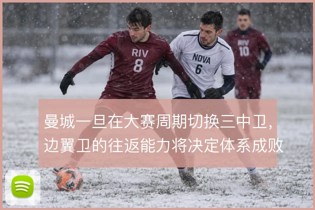 曼城一旦在大赛周期切换三中卫,边翼卫的往返能力将决定体系成败