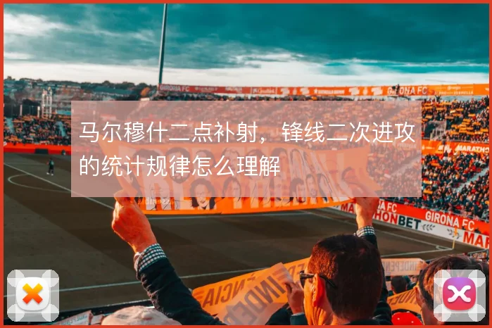 马尔穆什二点补射,锋线二次进攻的统计规律怎么理解