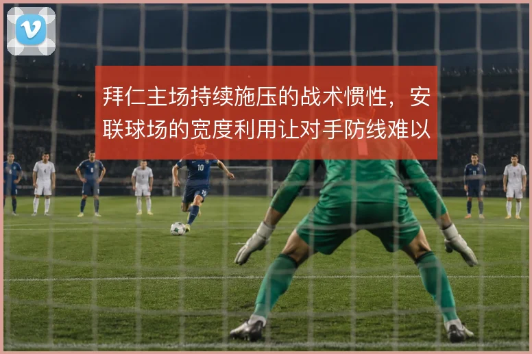 拜仁主场持续施压的战术惯性，安联球场的宽度利用让对手防线难以喘息