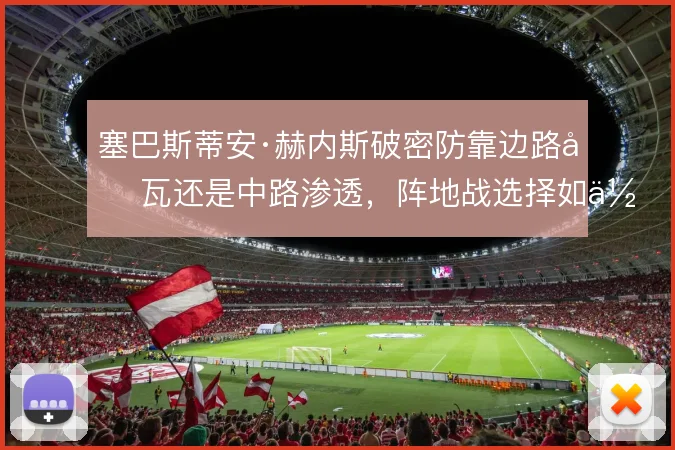 塞巴斯蒂安·赫内斯破密防靠边路叠瓦还是中路渗透，阵地战选择如何取舍