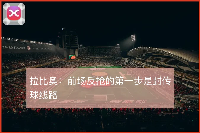拉比奥:前场反抢的第一步是封传球线路