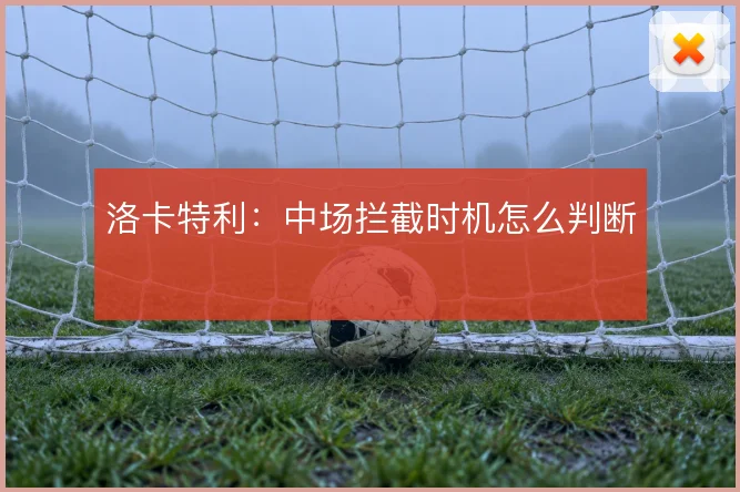 洛卡特利:中场拦截时机怎么判断