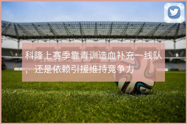 科隆上赛季靠青训造血补充一线队，还是依赖引援维持竞争力