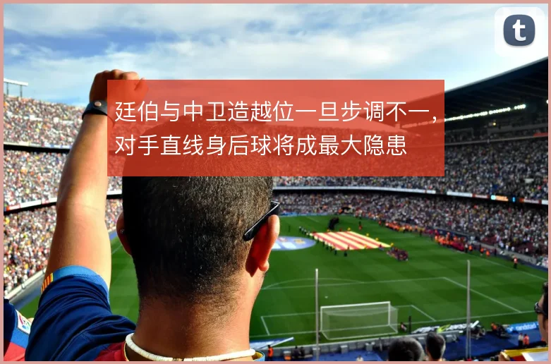 廷伯与中卫造越位一旦步调不一，对手直线身后球将成最大隐患