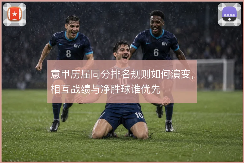 意甲历届同分排名规则如何演变，相互战绩与净胜球谁优先