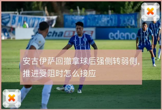 安古伊萨回撤拿球后强侧转弱侧,推进受阻时怎么接应
