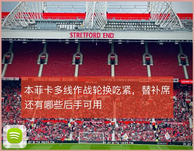本菲卡多线作战轮换吃紧,替补席还有哪些后手可用