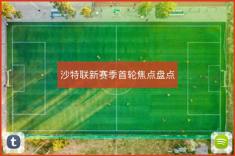 沙特联新赛季首轮焦点盘点