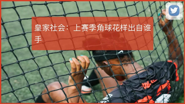 皇家社会:上赛季角球花样出自谁手