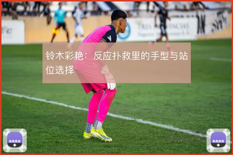 铃木彩艳:反应扑救里的手型与站位选择
