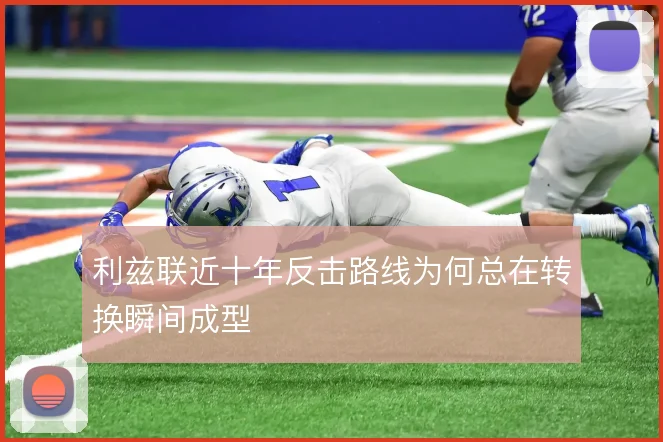 利兹联近十年反击路线为何总在转换瞬间成型