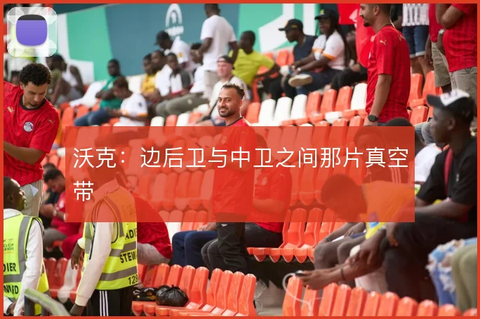 沃克:边后卫与中卫之间那片真空带
