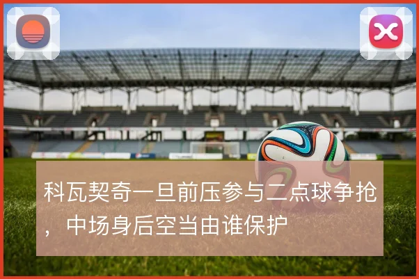 科瓦契奇一旦前压参与二点球争抢，中场身后空当由谁保护