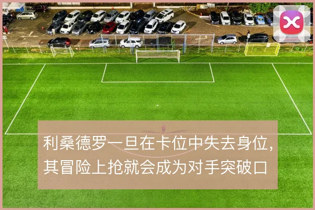 利桑德罗一旦在卡位中失去身位，其冒险上抢就会成为对手突破口