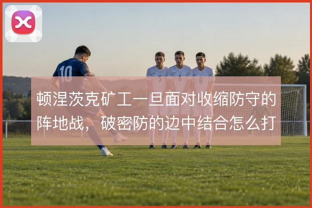 顿涅茨克矿工一旦面对收缩防守的阵地战,破密防的边中结合怎么打开