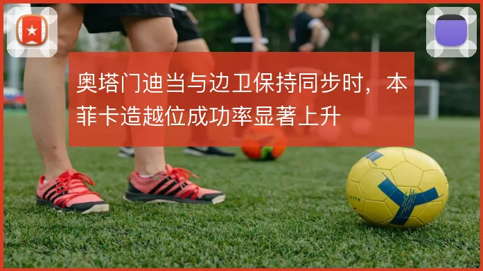 奥塔门迪当与边卫保持同步时，本菲卡造越位成功率显著上升