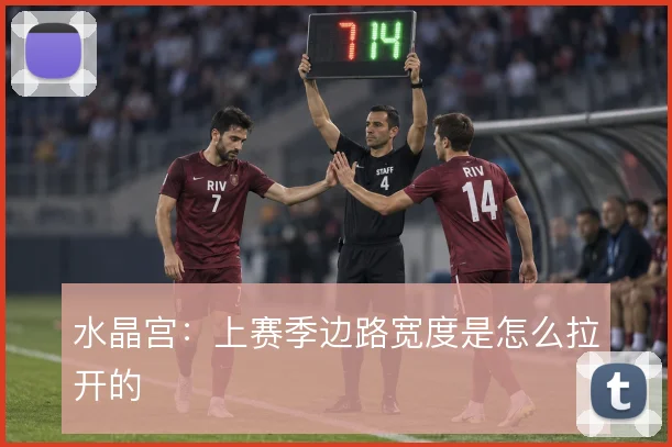 水晶宫:上赛季边路宽度是怎么拉开的