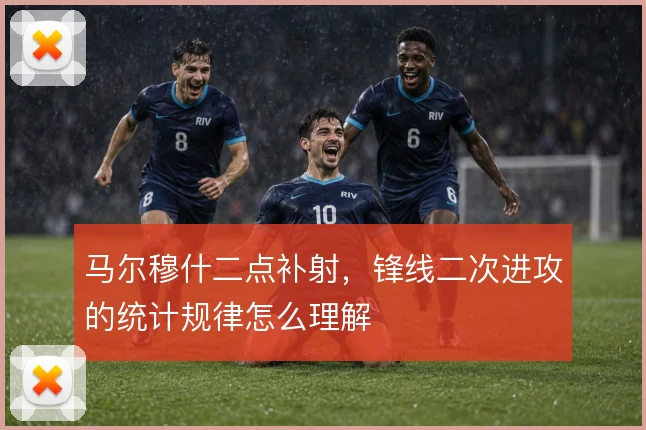 马尔穆什二点补射，锋线二次进攻的统计规律怎么理解