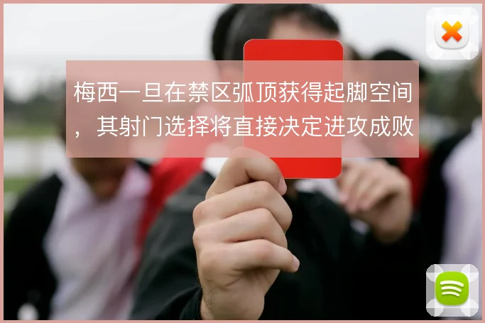 梅西一旦在禁区弧顶获得起脚空间,其射门选择将直接决定进攻成败