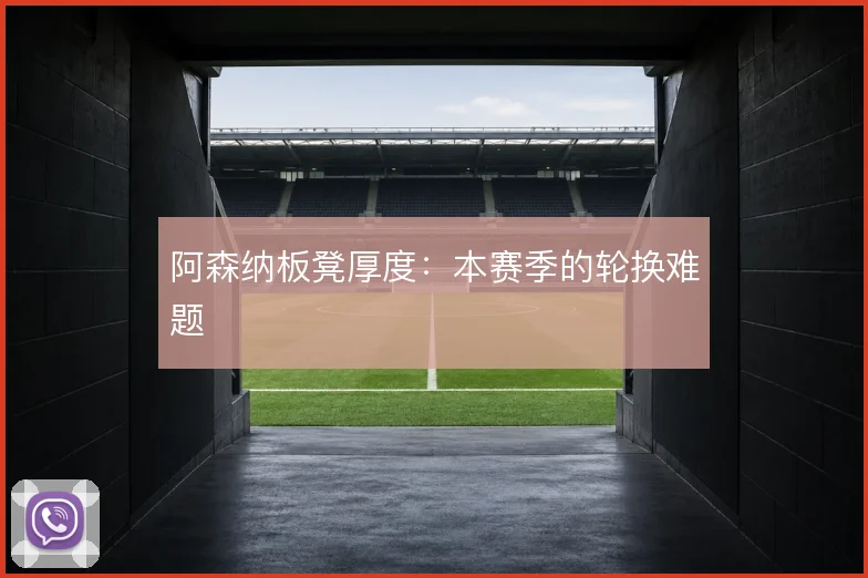 阿森纳板凳厚度:本赛季的轮换难题