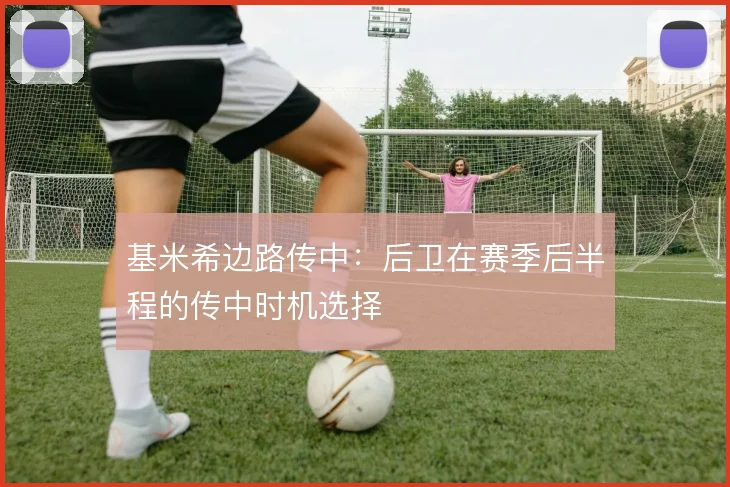 基米希边路传中：后卫在赛季后半程的传中时机选择